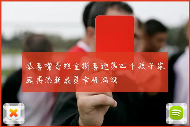 恭喜嘴哥维金斯喜迎第四个孩子家庭再添新成员幸福满满