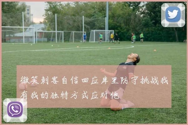 微笑刺客自信回应库里防守挑战我有我的独特方式应对他