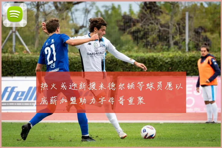热火或迎新援米德尔顿等球员愿以底薪加盟助力字母哥重聚